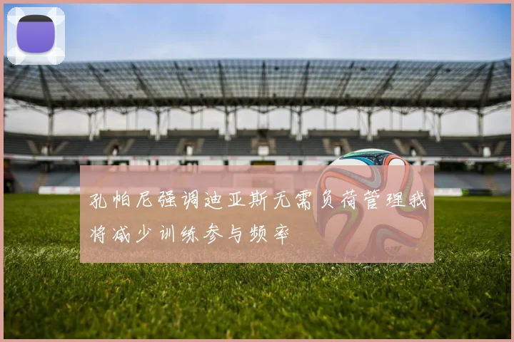 孔帕尼强调迪亚斯无需负荷管理我将减少训练参与频率