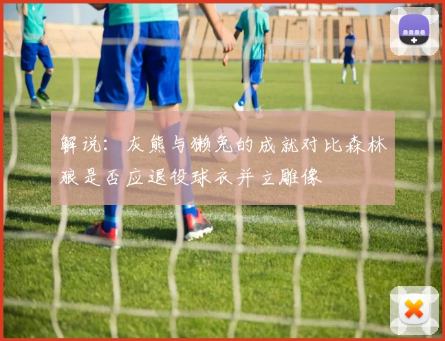 解说：灰熊与獭兔的成就对比森林狼是否应退役球衣并立雕像